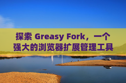 探索 Greasy Fork，一个强大的浏览器扩展管理工具