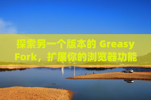 探索另一个版本的 GreasyFork，扩展你的浏览器功能